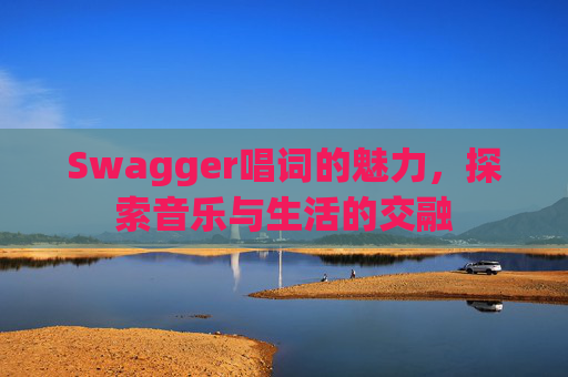 Swagger唱词的魅力，探索音乐与生活的交融